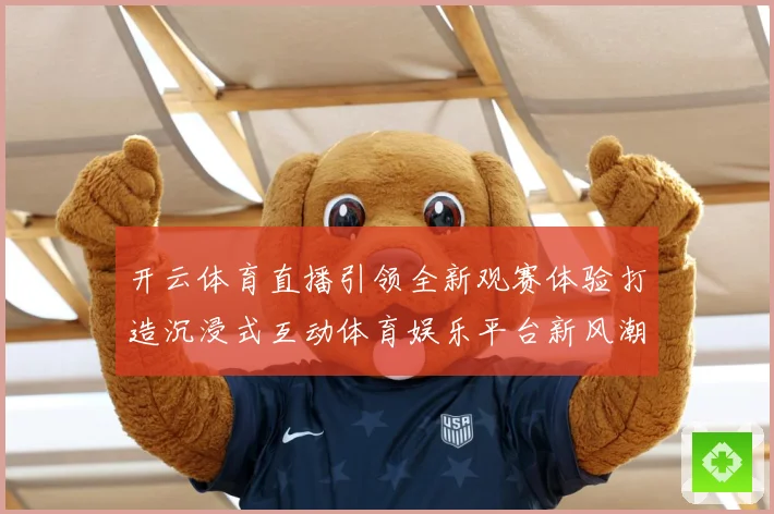 开云体育直播引领全新观赛体验打造沉浸式互动体育娱乐平台新风潮数据研判