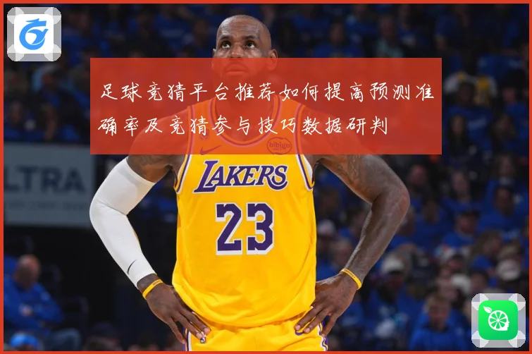 足球竞猜平台推荐如何提高预测准确率及竞猜参与技巧数据研判
