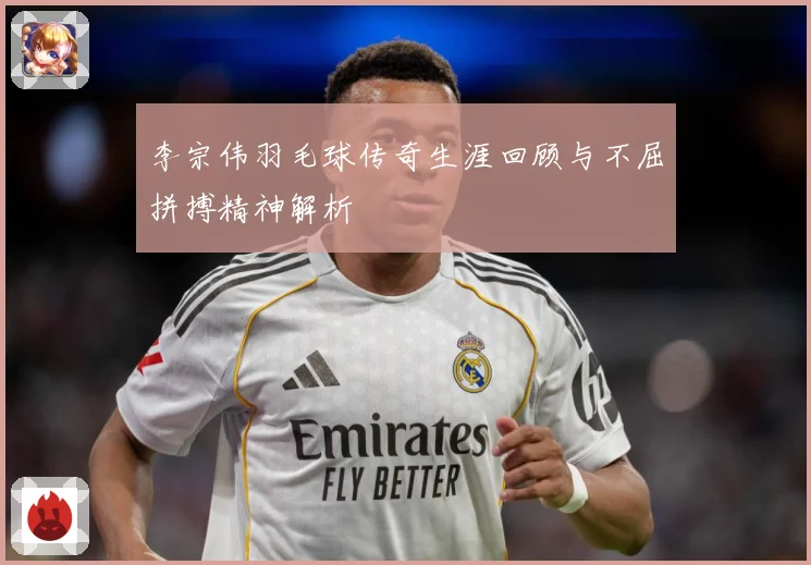 李宗伟羽毛球传奇生涯回顾与不屈拼搏精神解析