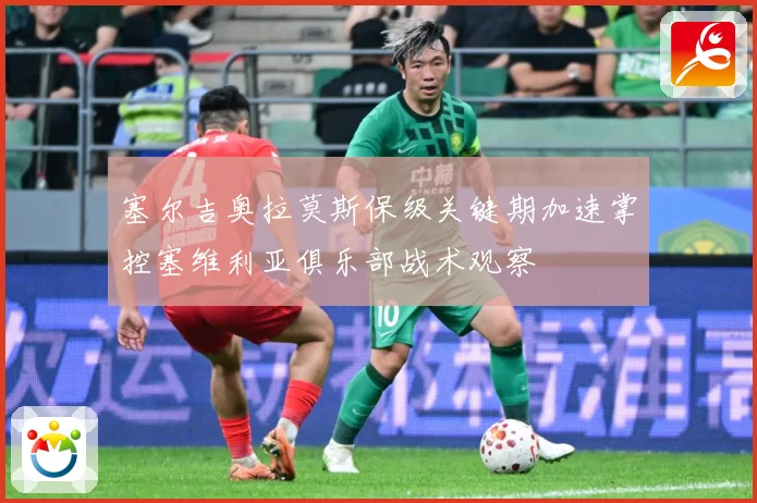 塞尔吉奥拉莫斯保级关键期加速掌控塞维利亚俱乐部战术观察
