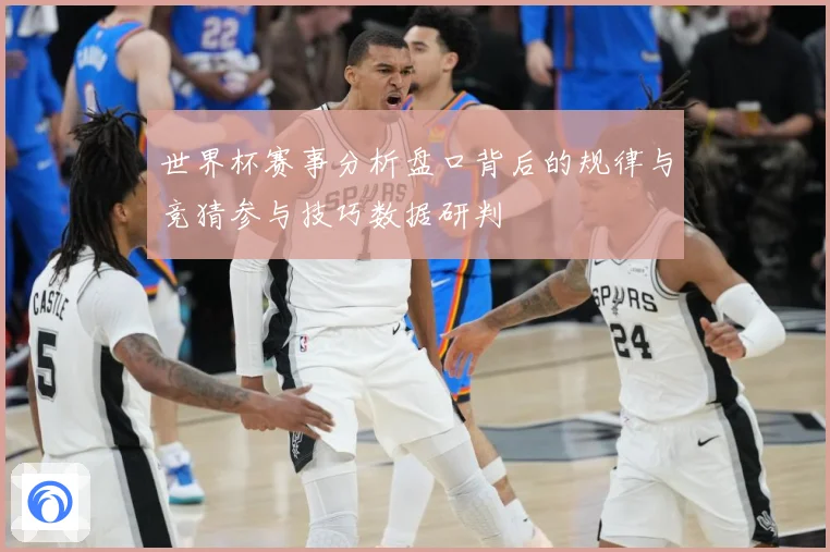 世界杯赛事分析盘口背后的规律与竞猜参与技巧数据研判