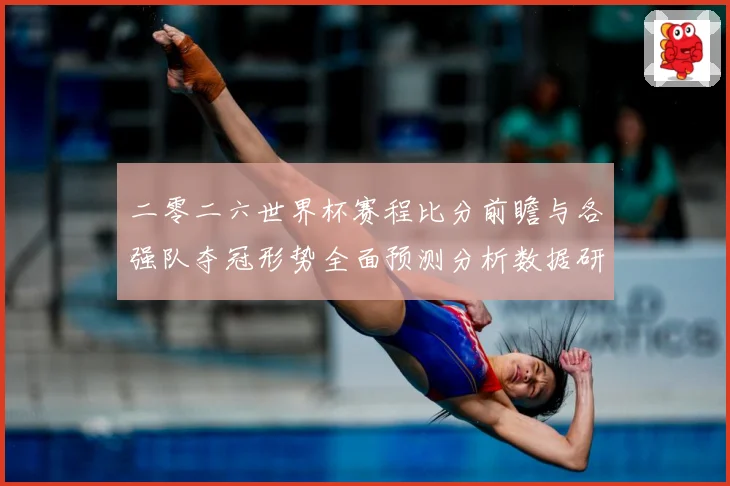 二零二六世界杯赛程比分前瞻与各强队夺冠形势全面预测分析数据研判