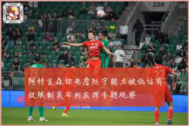 阿特金森称老詹防守能力被低估有效限制莫布利发挥专题观察