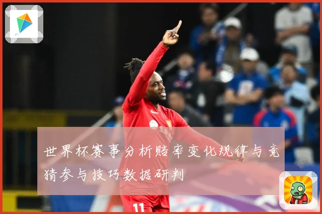 世界杯赛事分析赔率变化规律与竞猜参与技巧数据研判
