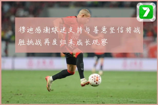 穆迪感谢球迷支持与善意坚信将战胜挑战再度归来成长观察