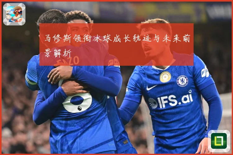 马修斯领衔冰球成长轨迹与未来前景解析