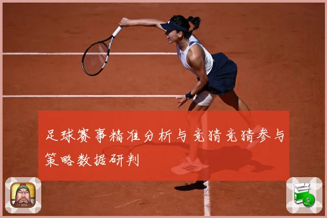 足球赛事精准分析与竞猜竞猜参与策略数据研判