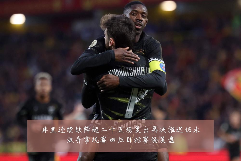 库里连续缺阵超二十五场复出再次推迟仍未放弃常规赛回归目标赛场复盘
