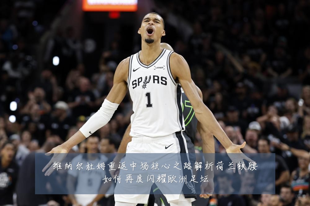 维纳尔杜姆重返中场核心之路解析荷兰铁腰如何再度闪耀欧洲足坛