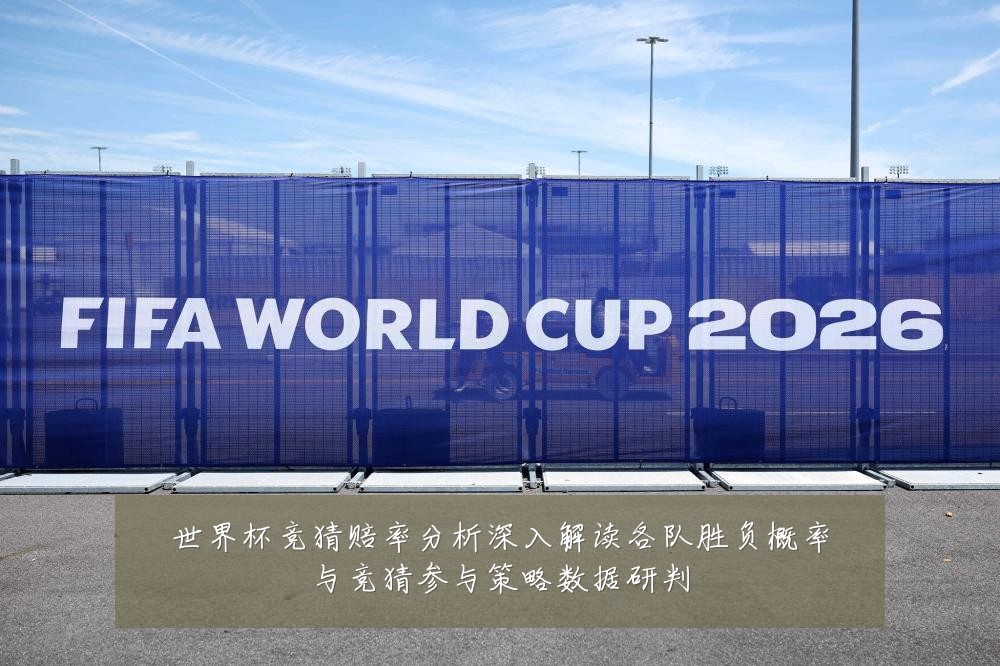 世界杯竞猜赔率分析深入解读各队胜负概率与竞猜参与策略数据研判