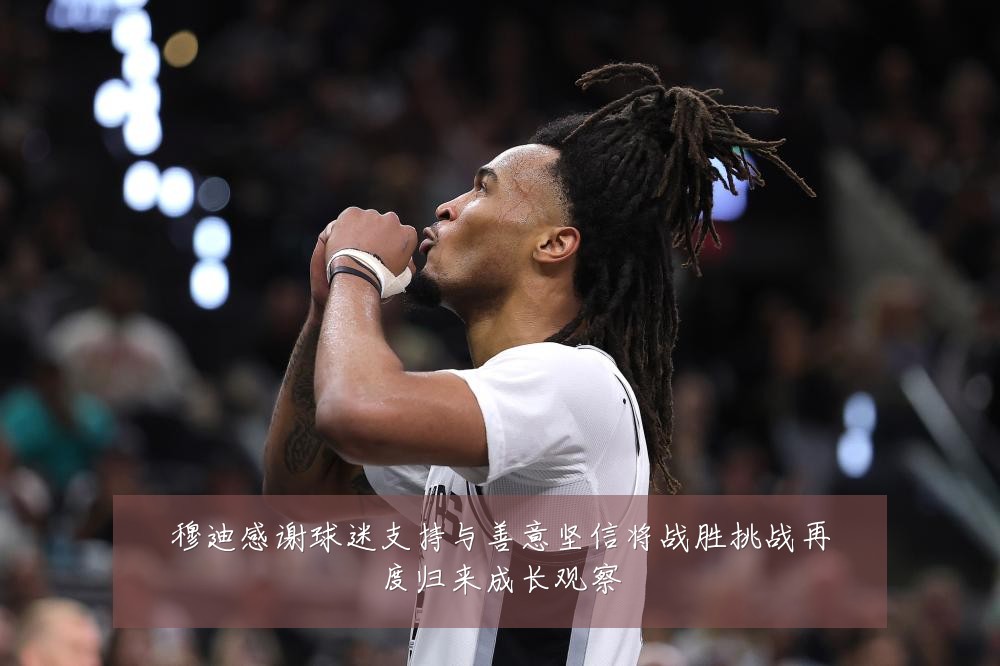 穆迪感谢球迷支持与善意坚信将战胜挑战再度归来成长观察