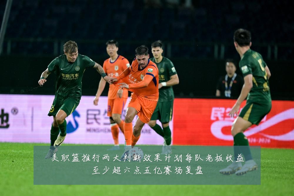 美职篮推行两大判断效果计划每队老板收益至少超六点五亿赛场复盘