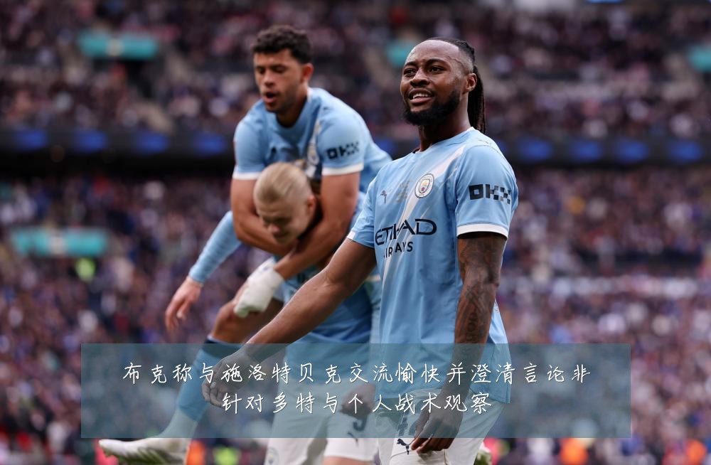 布克称与施洛特贝克交流愉快并澄清言论非针对多特与个人战术观察